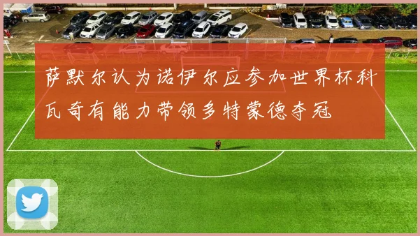 萨默尔认为诺伊尔应参加世界杯科瓦奇有能力带领多特蒙德夺冠