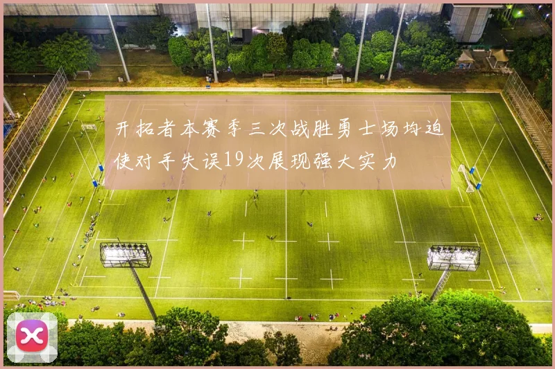 开拓者本赛季三次战胜勇士场均迫使对手失误19次展现强大实力