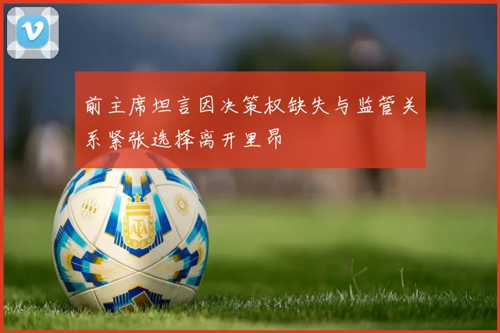 前主席坦言因决策权缺失与监管关系紧张选择离开里昂