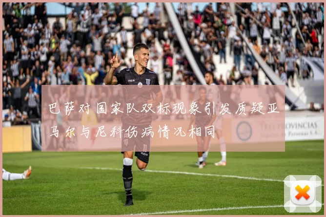 巴萨对国家队双标现象引发质疑亚马尔与尼科伤病情况相同