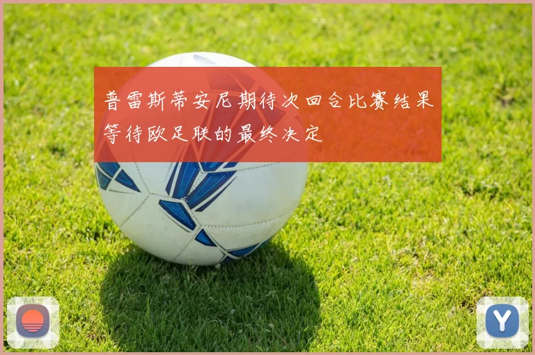 普雷斯蒂安尼期待次回合比赛结果等待欧足联的最终决定