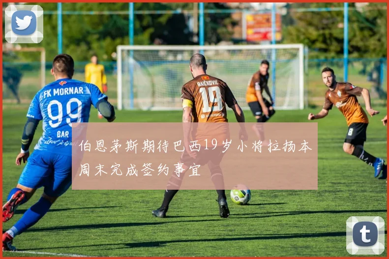 伯恩茅斯期待巴西19岁小将拉扬本周末完成签约事宜