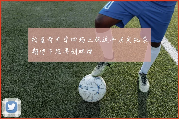约基奇开季四场三双追平历史纪录期待下场再创辉煌