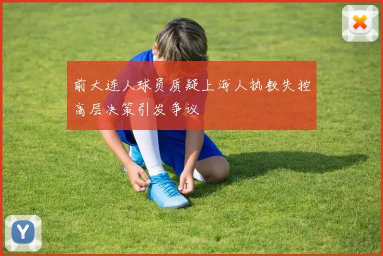 前大连人球员质疑上海人执教失控高层决策引发争议