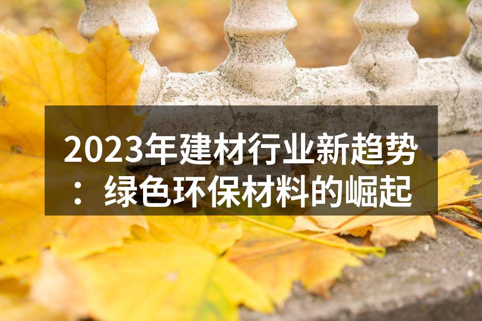 2023年建材行业新趋势：绿色环保材料的崛起